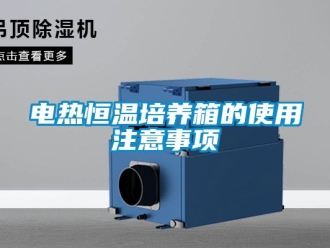知識百科電熱恒溫培養(yǎng)箱的使用注意事項