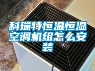 知識(shí)百科科瑞特恒溫恒濕空調(diào)機(jī)組怎么安裝