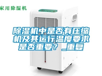 行業新聞除濕機中是否有壓縮機及其運行溫度要求是否重要？_重復