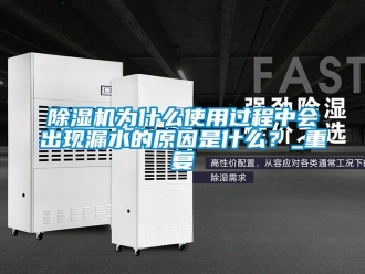 行業新聞除濕機為什么使用過程中會出現漏水的原因是什么？_重復
