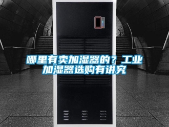 行業(yè)新聞哪里有賣加濕器的？工業(yè)加濕器選購(gòu)有講究