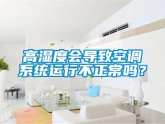 常見問題高濕度會導致空調系統運行不正常嗎？