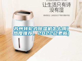 常見問題蘇州轉(zhuǎn)輪式除濕機(jī)怎么用(熱度推薦，2022已更新)