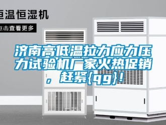 常見問題濟(jì)南高低溫拉力應(yīng)力壓力試驗(yàn)機(jī)廠家火熱促銷，趕緊{qg}！