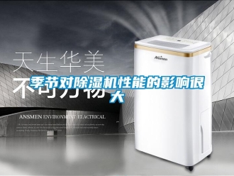 行業(yè)新聞季節(jié)對除濕機(jī)性能的影響很大