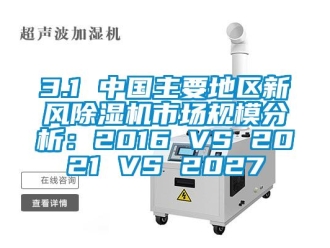 常見問題3.1 中國主要地區新風除濕機市場規模分析：2016 VS 2021 VS 2027