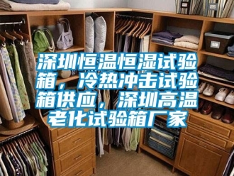 知識百科深圳恒溫恒濕試驗箱，冷熱沖擊試驗箱供應，深圳高溫老化試驗箱廠家
