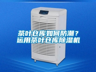 常見問題茶葉倉庫如何防潮？運用茶葉倉庫除濕機