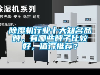 企業(yè)新聞除濕機(jī)行業(yè)十大知名品牌，有哪些牌子比較好，值得推薦？