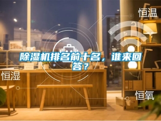 行業(yè)新聞除濕機排名前十名，誰來回答？