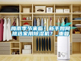 常見(jiàn)問(wèn)題梅雨季節(jié)來(lái)臨！新手如何挑選家用除濕機(jī)？_重復(fù)