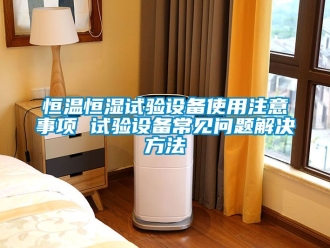 知識百科恒溫恒濕試驗設備使用注意事項 試驗設備常見問題解決方法