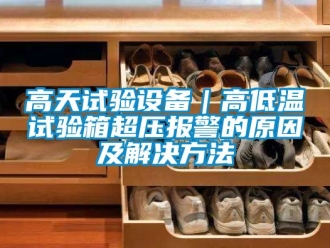 常見問(wèn)題高天試驗(yàn)設(shè)備｜高低溫試驗(yàn)箱超壓報(bào)警的原因及解決方法