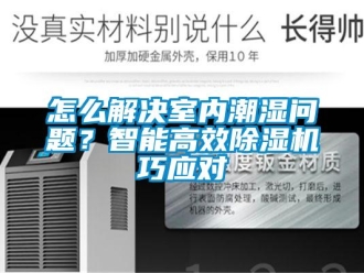 常見問題怎么解決室內(nèi)潮濕問題？智能高效除濕機巧應對