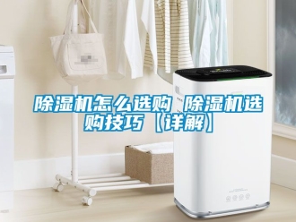 行業(yè)新聞除濕機(jī)怎么選購 除濕機(jī)選購技巧【詳解】