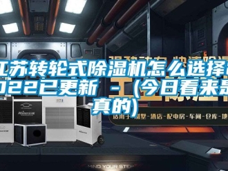 常見問題江蘇轉輪式除濕機怎么選擇2022已更新 - (今日看來是真的)