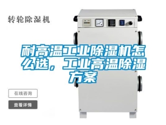 常見問題耐高溫工業(yè)除濕機(jī)怎么選，工業(yè)高溫除濕方案