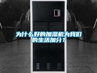 知識百科為什么好的加濕機(jī)為我們的生活加分？