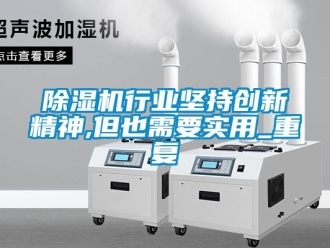行業(yè)新聞除濕機行業(yè)堅持創(chuàng)新精神,但也需要實用_重復(fù)