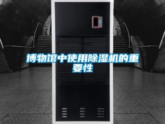 常見(jiàn)問(wèn)題博物館中使用除濕機(jī)的重要性