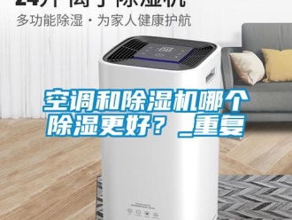 行業(yè)新聞空調(diào)和除濕機(jī)哪個除濕更好？_重復(fù)