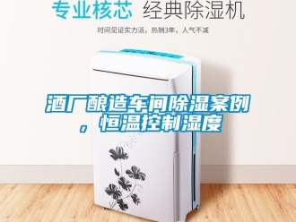 知識(shí)百科酒廠釀造車間除濕案例，恒溫控制濕度