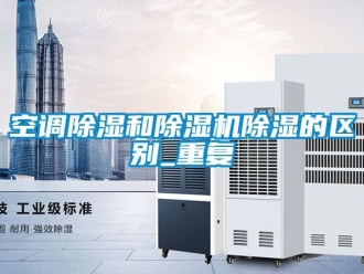 行業新聞空調除濕和除濕機除濕的區別_重復