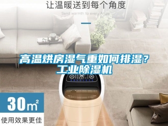 常見問(wèn)題高溫烘房濕氣重如何排濕？工業(yè)除濕機(jī)