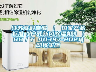 常見問題江蘇高科參編 ｜ 國家產品標準《戶式新風除濕機》（GB／T 40397-2021）即將實施