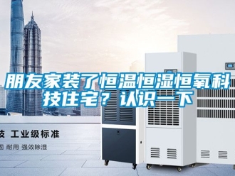 知識百科朋友家裝了恒溫恒濕恒氧科技住宅？認識一下