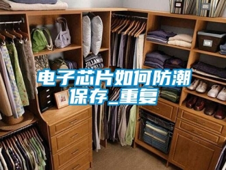 常見問題電子芯片如何防潮保存_重復