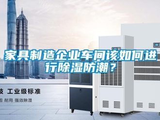 常見問題家具制造企業(yè)車間該如何進行除濕防潮？