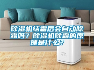 常見問題除濕機結霜后會自動除霜嗎？除濕機除霜的原理是什么？