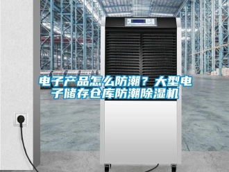 常見問題電子產品怎么防潮？大型電子儲存倉庫防潮除濕機