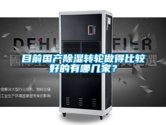 常見問題目前國產除濕轉輪做得比較好的有哪幾家？