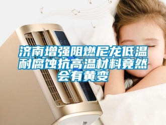 常見問題濟(jì)南增強(qiáng)阻燃尼龍低溫耐腐蝕抗高溫材料竟然會(huì)有黃變