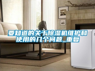 行業新聞要知道的關于除濕機維護和使用的幾個問題_重復