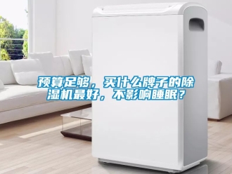 行業新聞預算足夠，買什么牌子的除濕機最好，不影響睡眠？