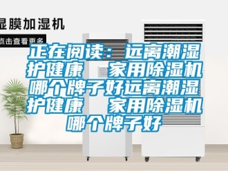 常見問題正在閱讀：遠離潮濕護健康  家用除濕機哪個牌子好遠離潮濕護健康  家用除濕機哪個牌子好