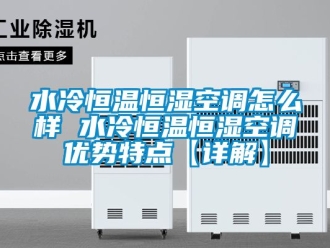 知識百科水冷恒溫恒濕空調(diào)怎么樣 水冷恒溫恒濕空調(diào)優(yōu)勢特點【詳解】