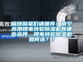 常見問題麻煩前輩們請(qǐng)推薦！南寧商用鋰電轉(zhuǎn)輪除濕機(jī)有哪些品牌，鋰電轉(zhuǎn)輪除濕機(jī)如何選？？