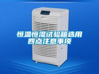 知識百科恒溫恒濕試驗箱選用四點注意事項