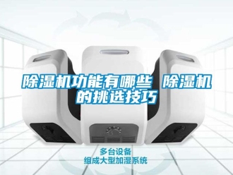 行業新聞除濕機功能有哪些 除濕機的挑選技巧