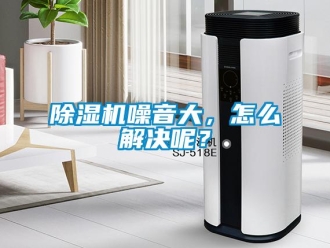 常見問題除濕機噪音大，怎么解決呢？