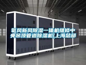 常見問題氧風新風除濕一體機維修中央吊頂管道除濕機(上海總部