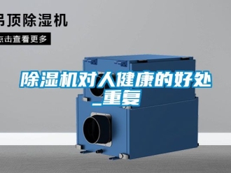 行業(yè)新聞除濕機(jī)對人健康的好處_重復(fù)
