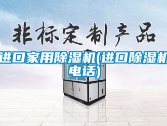 常見(jiàn)問(wèn)題進(jìn)口家用除濕機(jī)(進(jìn)口除濕機(jī)電話)