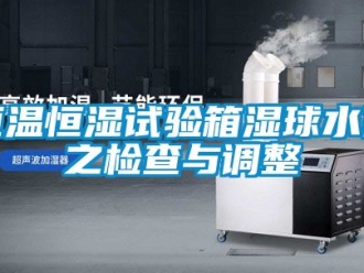 知識百科恒溫恒濕試驗箱濕球水位之檢查與調整
