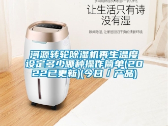 常見問題河源轉(zhuǎn)輪除濕機(jī)再生溫度設(shè)定多少哪種操作簡(jiǎn)單(2022已更新)(今日／產(chǎn)品)
