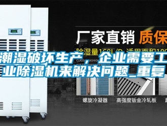 常見問題潮濕破壞生產，企業需要工業除濕機來解決問題_重復
